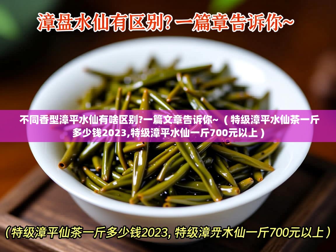  不同香型漳平水仙有啥区别?一篇文章告诉你~  ( 特级漳平水仙茶一斤多少钱2023,特级漳平水仙一斤700元以上 )