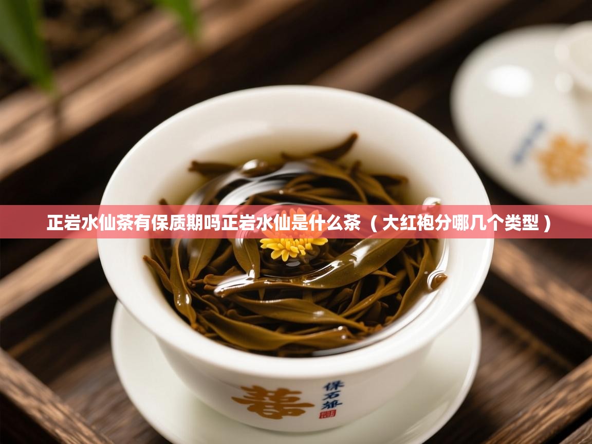  正岩水仙茶有保质期吗正岩水仙是什么茶  ( 大红袍分哪几个类型 )