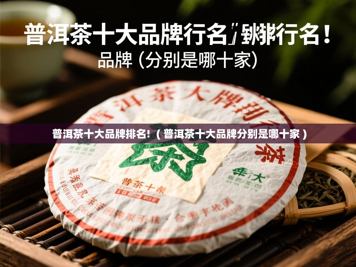 普洱茶十大品牌排名!  ( 普洱茶十大品牌分别是哪十家 )