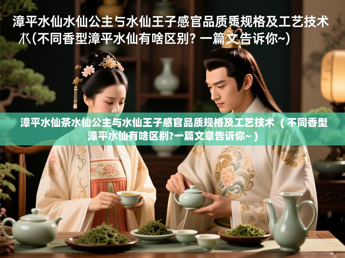  漳平水仙茶水仙公主与水仙王子感官品质规格及工艺技术  ( 不同香型漳平水仙有啥区别?一篇文章告诉你~ )