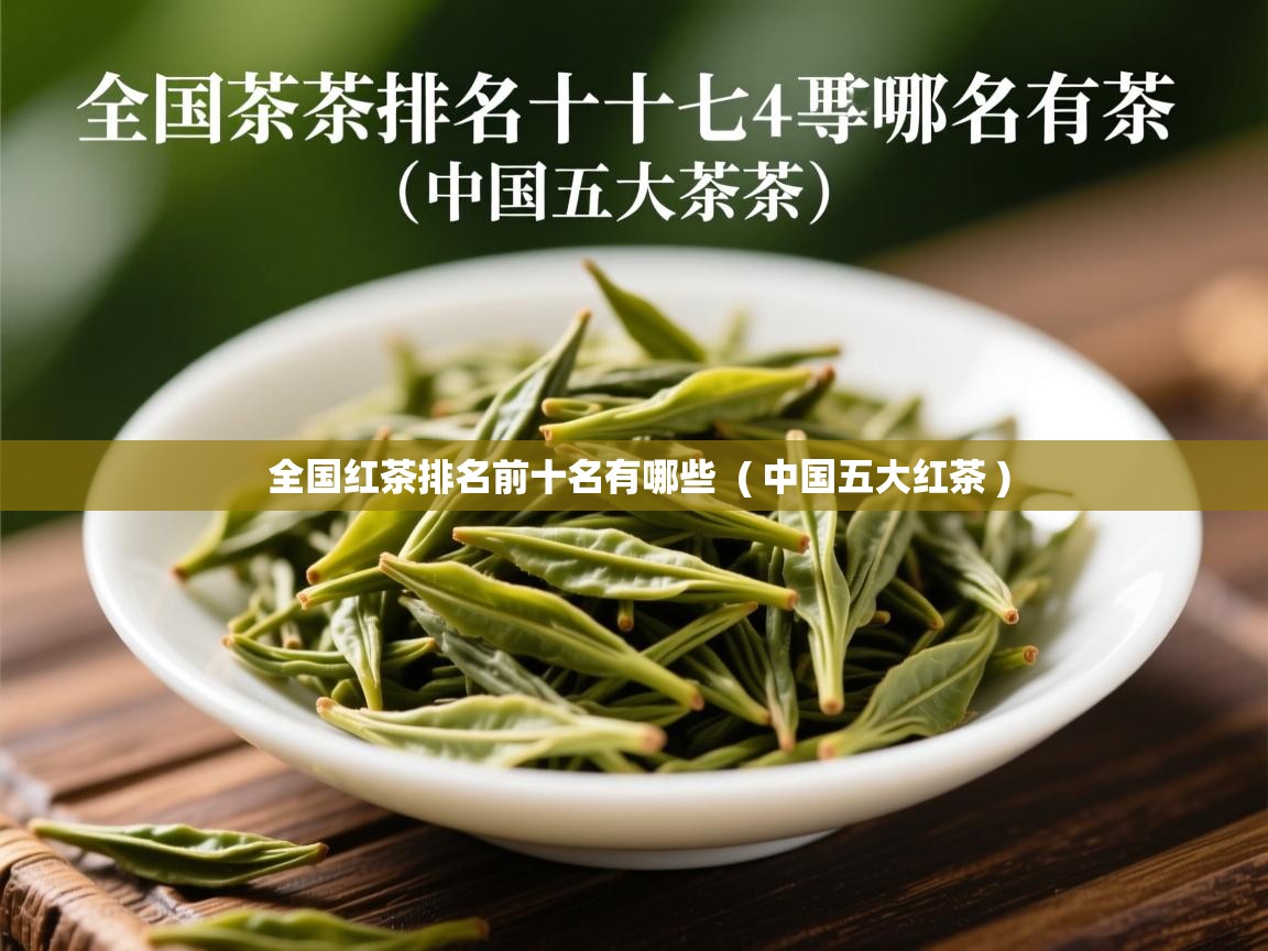 全国红茶排名前十名有哪些  ( 中国五大红茶 )  全国红茶排名前十名有哪些  ( 中国五大红茶 )