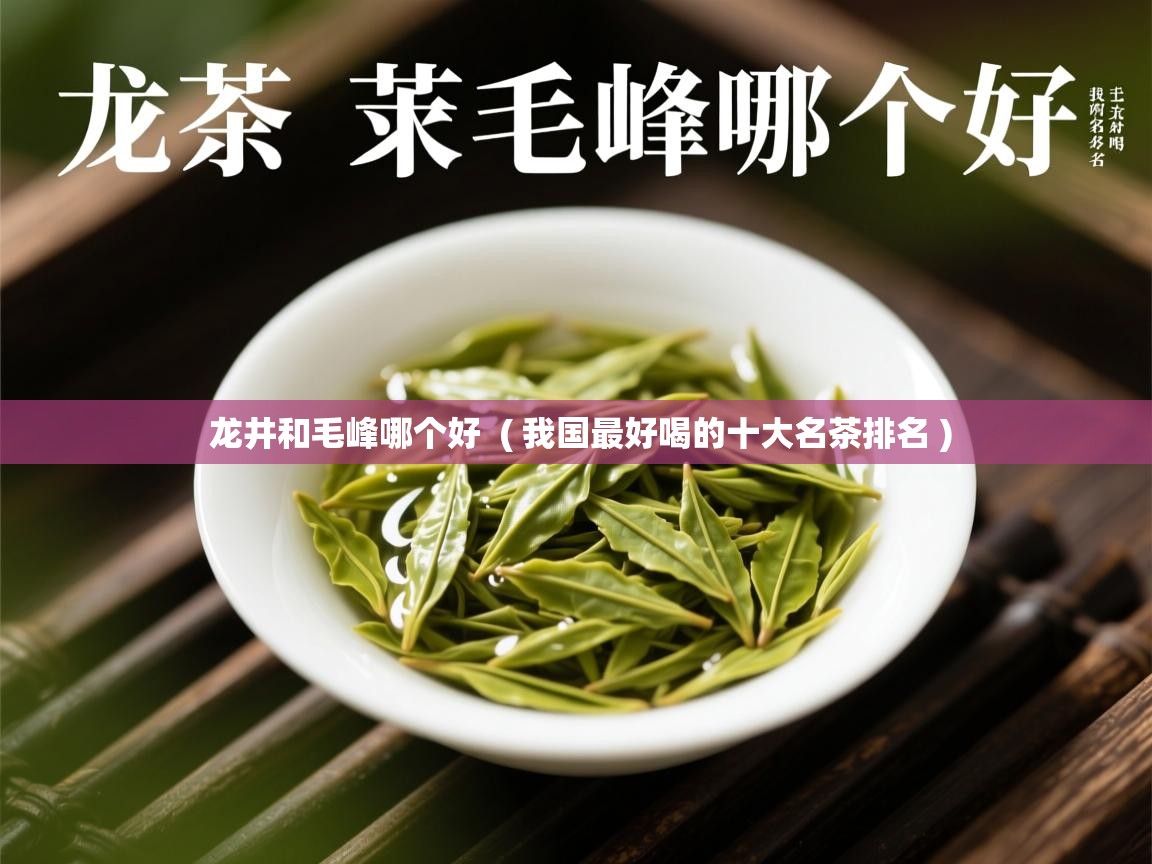  龙井和毛峰哪个好  ( 我国最好喝的十大名茶排名 )