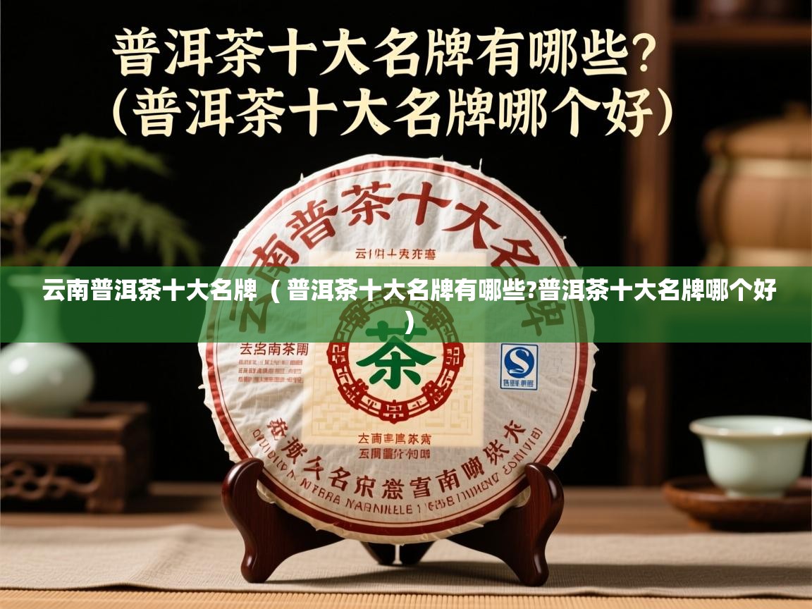  云南普洱茶十大名牌  ( 普洱茶十大名牌有哪些?普洱茶十大名牌哪个好 )