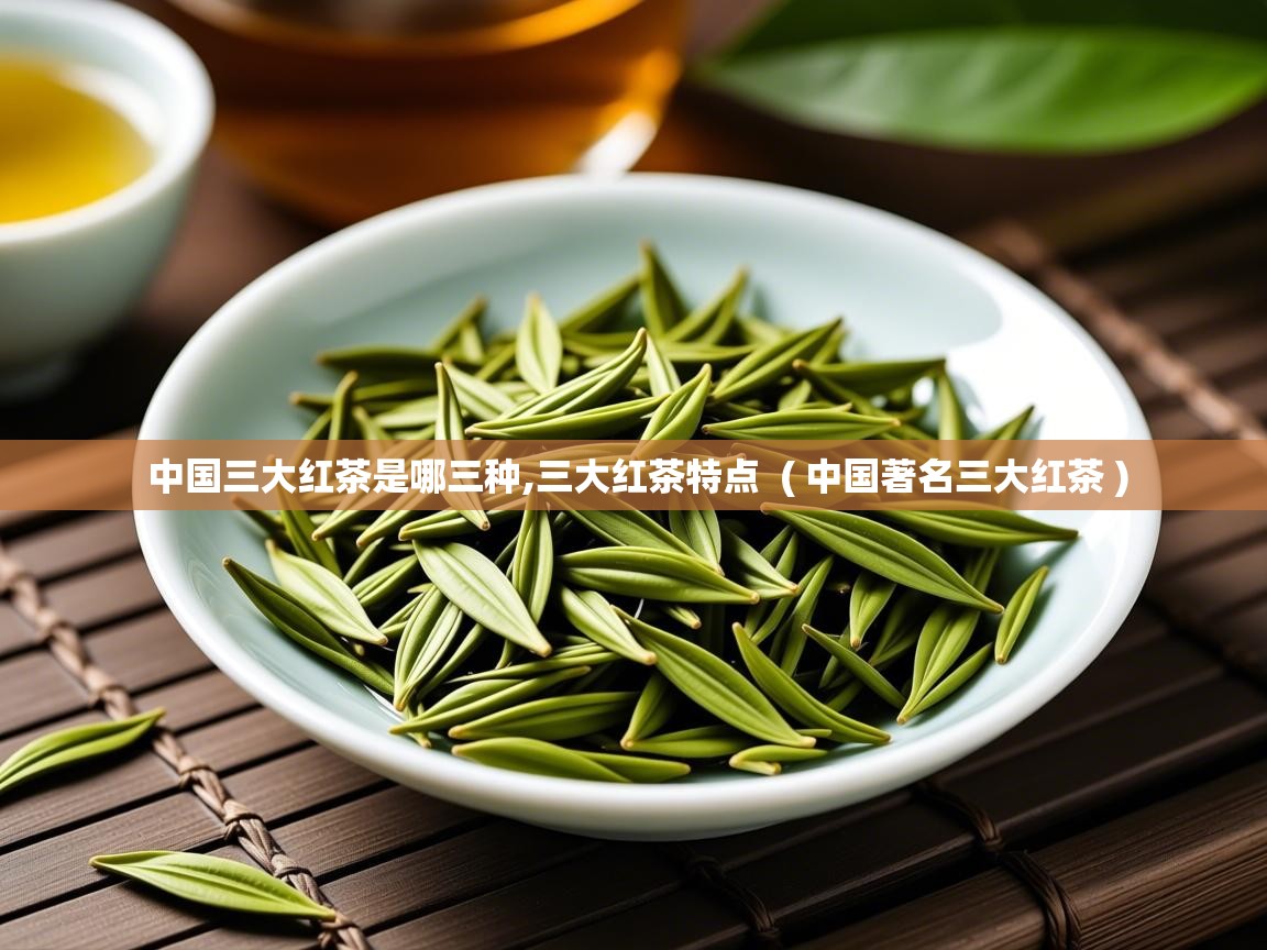  中国三大红茶是哪三种,三大红茶特点  ( 中国著名三大红茶 )