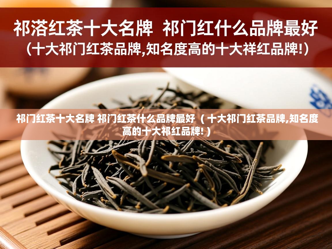  祁门红茶十大名牌 祁门红茶什么品牌最好  ( 十大祁门红茶品牌,知名度高的十大祁红品牌! )