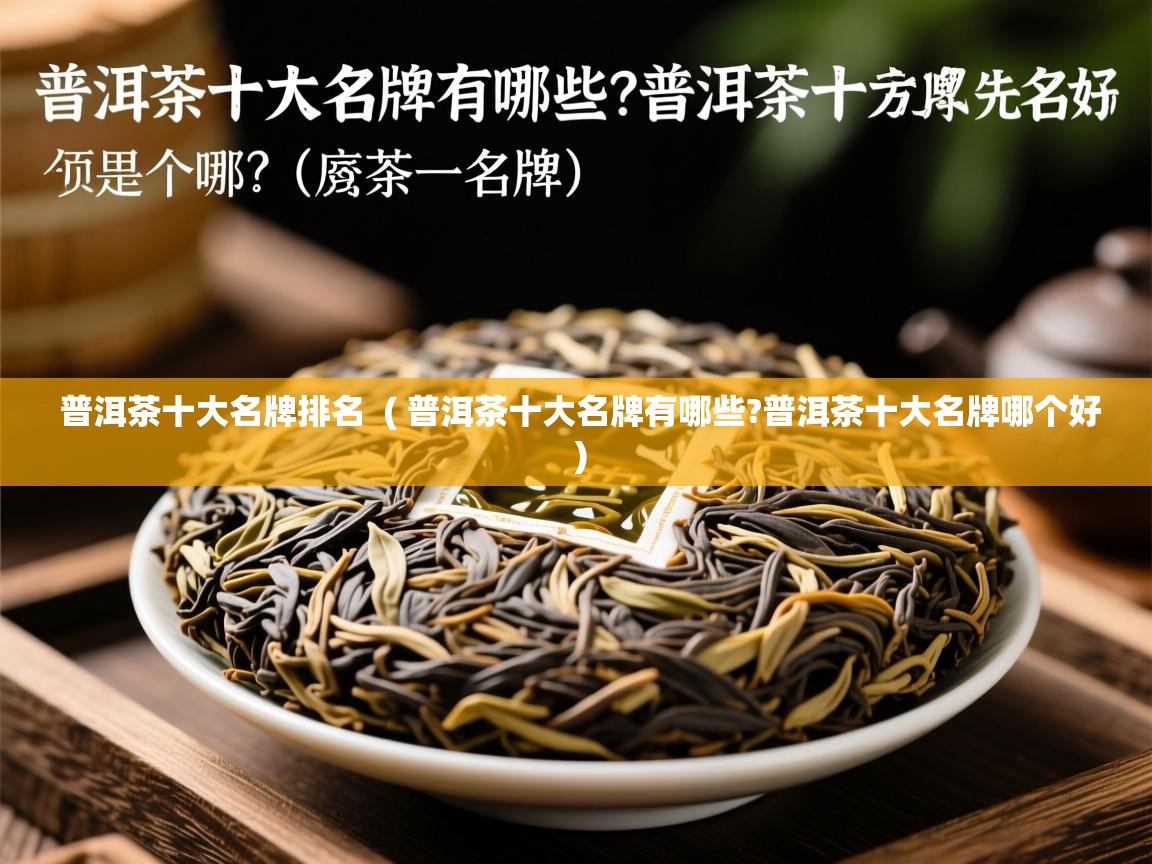 普洱茶十大名牌排名  ( 普洱茶十大名牌有哪些?普洱茶十大名牌哪个好 )