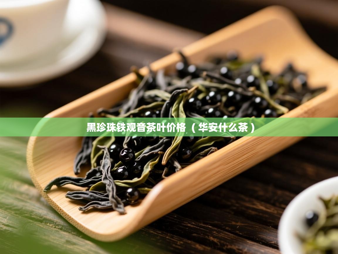  黑珍珠铁观音茶叶价格  ( 华安什么茶 )