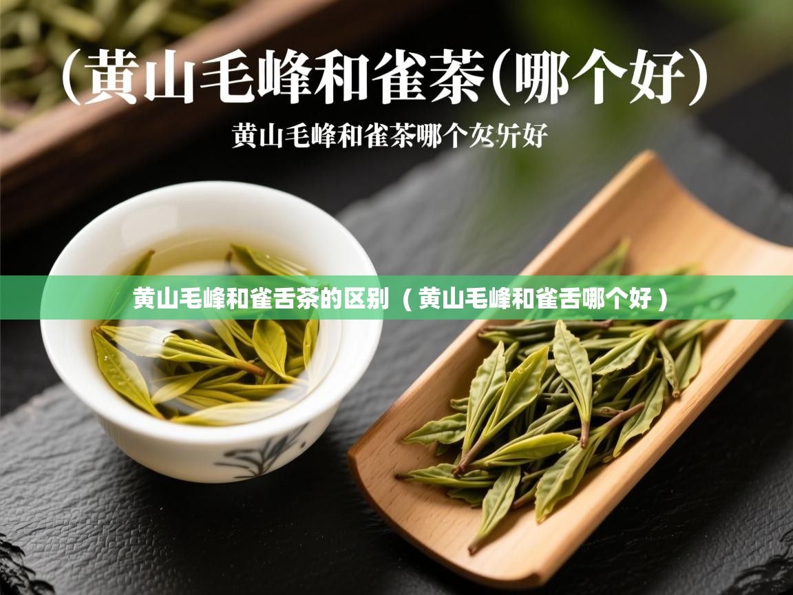  黄山毛峰和雀舌茶的区别  ( 黄山毛峰和雀舌哪个好 )