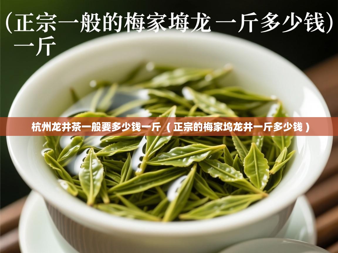  杭州龙井茶一般要多少钱一斤  ( 正宗的梅家坞龙井一斤多少钱 )