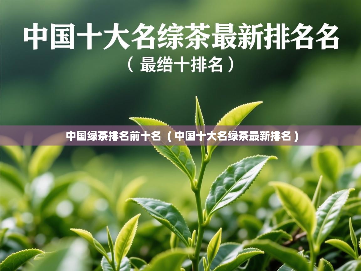  中国绿茶排名前十名  ( 中国十大名绿茶最新排名 )