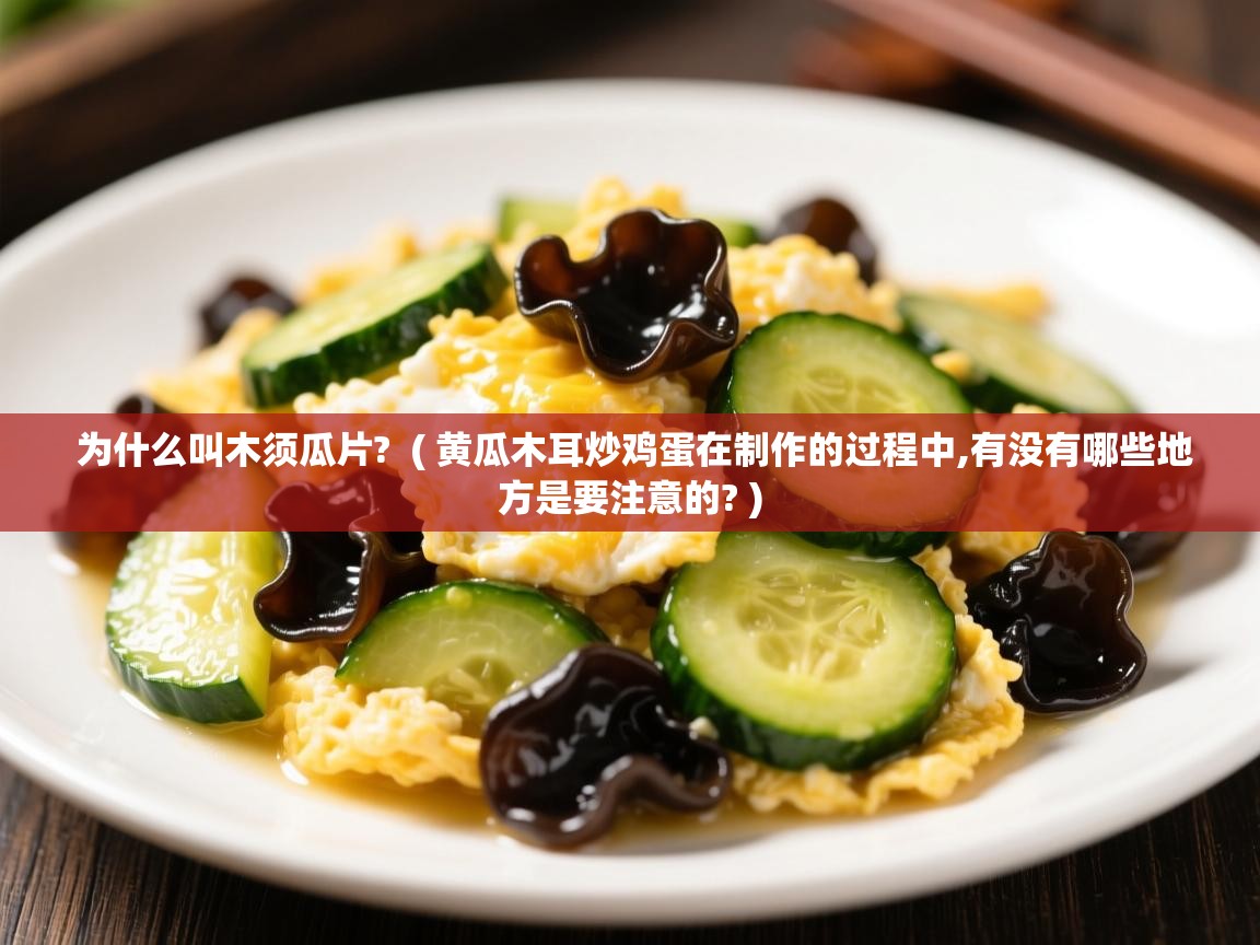 详细阅读: 为什么叫木须瓜片?  ( 黄瓜木耳炒鸡蛋在制作的过程中,有没有哪些地方是要注意的? )  为什么叫木须瓜片?  ( 黄瓜木耳炒鸡蛋在制作的过程中,有没有哪些地方是要注意的? )