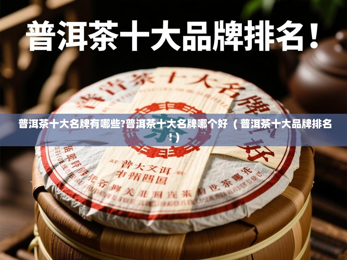  普洱茶十大名牌有哪些?普洱茶十大名牌哪个好  ( 普洱茶十大品牌排名! )
