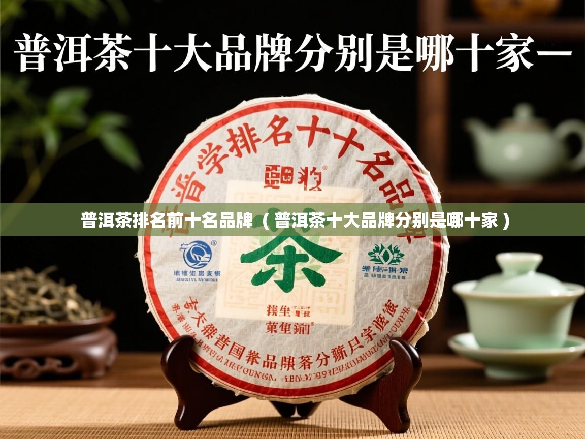  普洱茶排名前十名品牌  ( 普洱茶十大品牌分别是哪十家 )