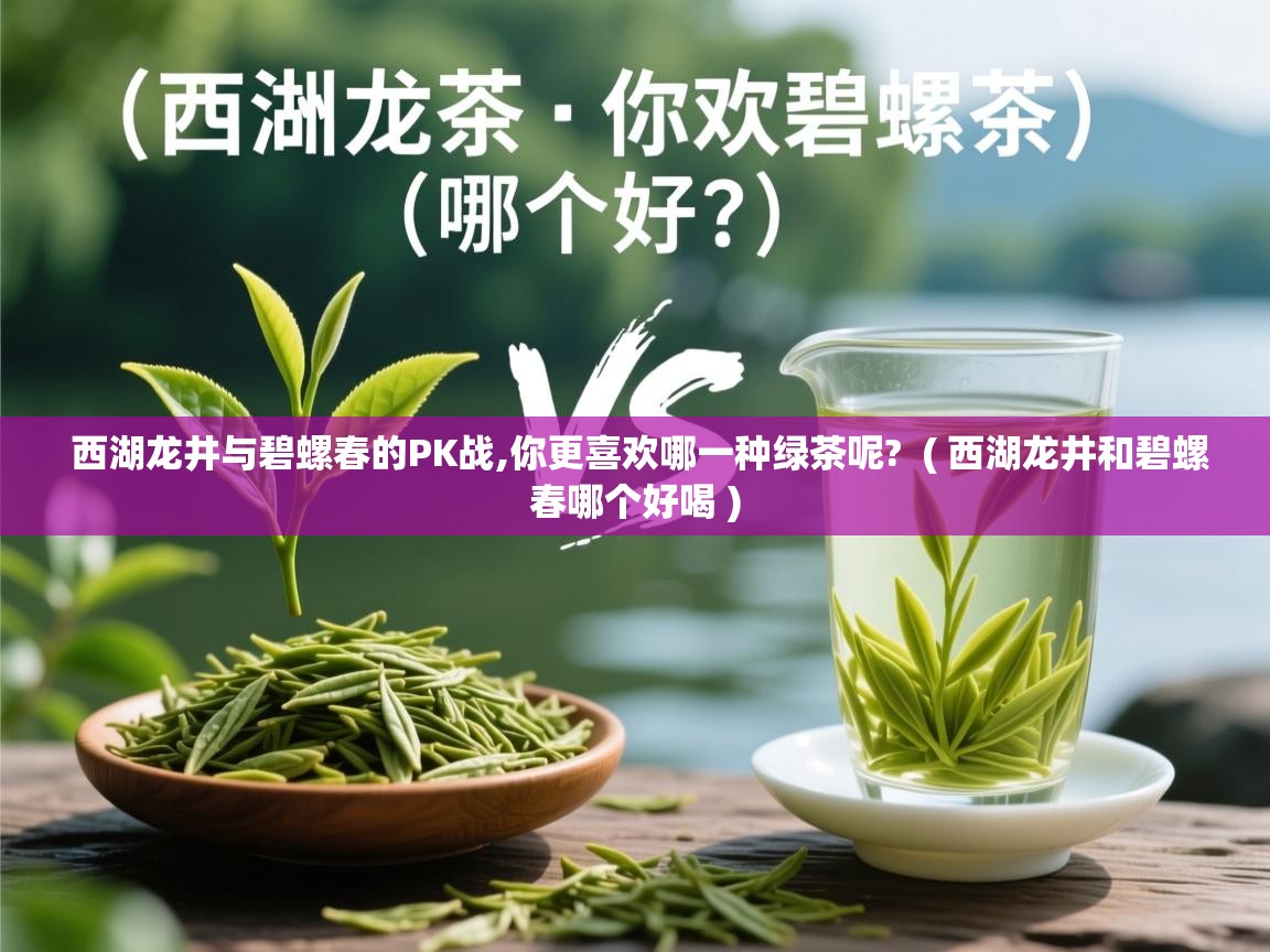  西湖龙井与碧螺春的PK战,你更喜欢哪一种绿茶呢?  ( 西湖龙井和碧螺春哪个好喝 )