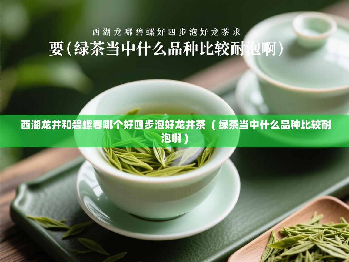  西湖龙井和碧螺春哪个好四步泡好龙井茶  ( 绿茶当中什么品种比较耐泡啊 )