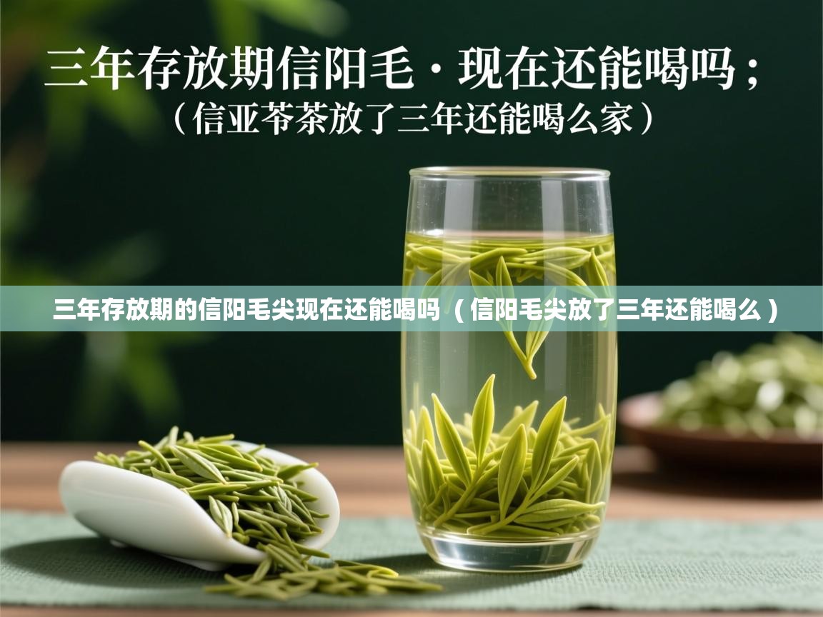 详细阅读: 三年存放期的信阳毛尖现在还能喝吗  ( 信阳毛尖放了三年还能喝么 )  三年存放期的信阳毛尖现在还能喝吗  ( 信阳毛尖放了三年还能喝么 )