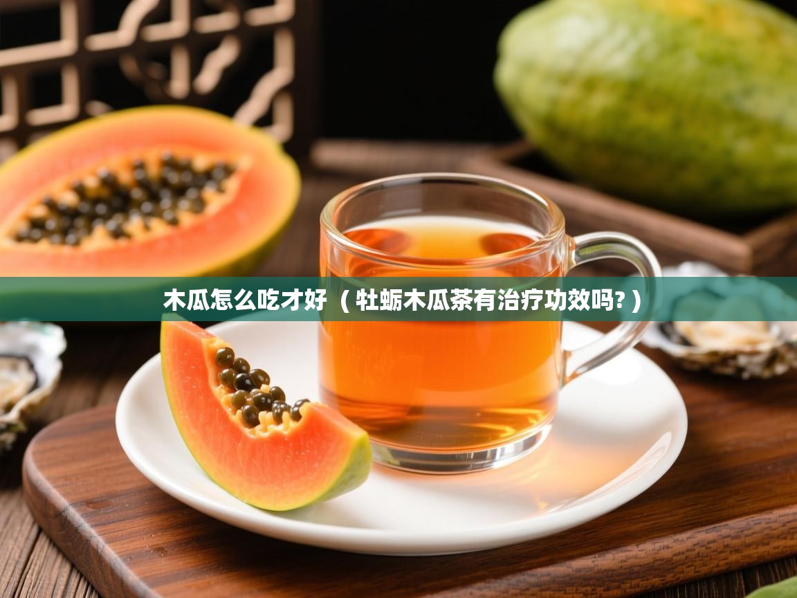  木瓜怎么吃才好  ( 牡蛎木瓜茶有治疗功效吗? )