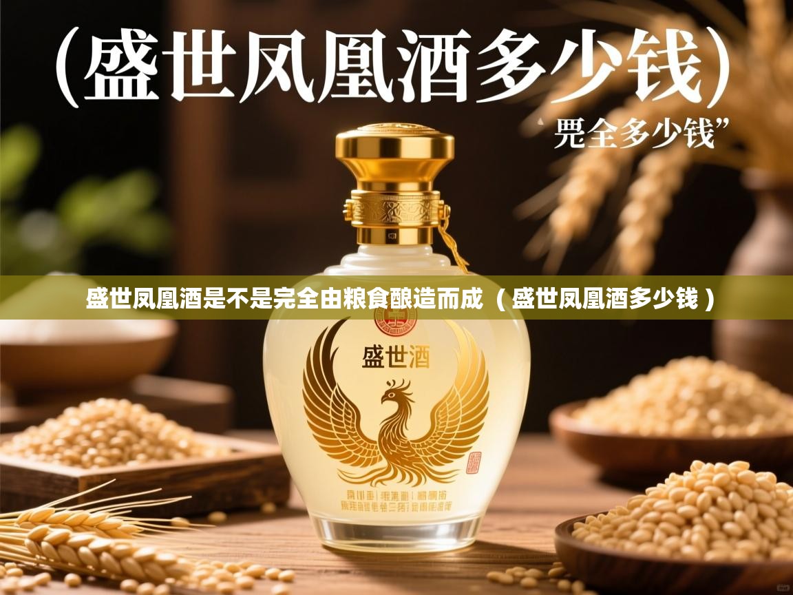 详细阅读: 盛世凤凰酒是不是完全由粮食酿造而成  ( 盛世凤凰酒多少钱 )  盛世凤凰酒是不是完全由粮食酿造而成  ( 盛世凤凰酒多少钱 )