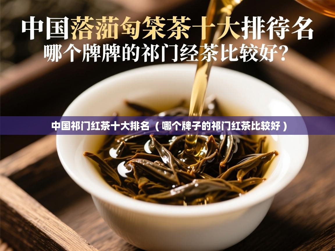  中国祁门红茶十大排名  ( 哪个牌子的祁门红茶比较好 )