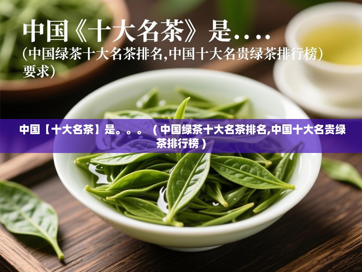  中国【十大名茶】是。。。  ( 中国绿茶十大名茶排名,中国十大名贵绿茶排行榜 )