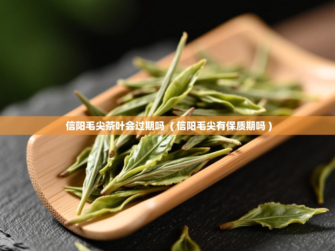 详细阅读: 信阳毛尖茶叶会过期吗  ( 信阳毛尖有保质期吗 )  信阳毛尖茶叶会过期吗  ( 信阳毛尖有保质期吗 )