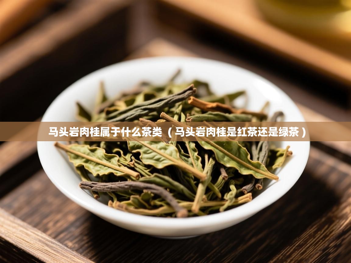  马头岩肉桂属于什么茶类  ( 马头岩肉桂是红茶还是绿茶 )
