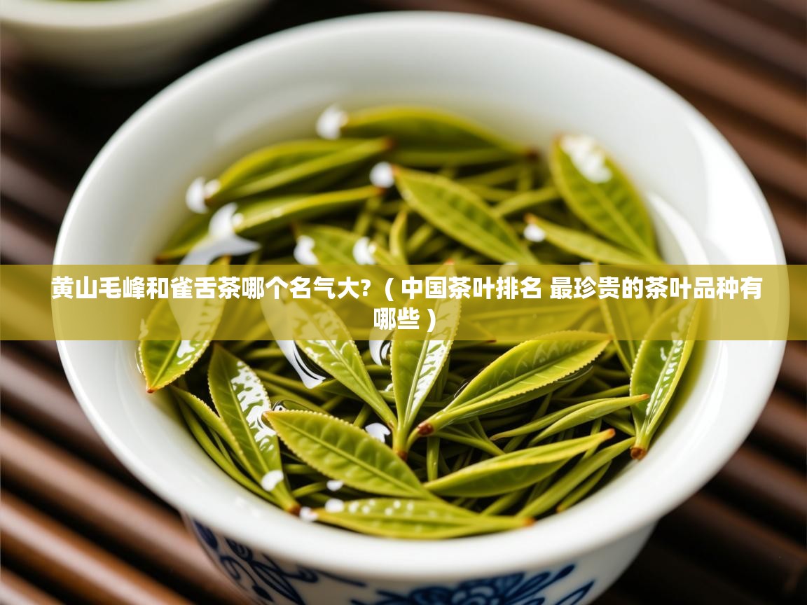  黄山毛峰和雀舌茶哪个名气大?  ( 中国茶叶排名 最珍贵的茶叶品种有哪些 )