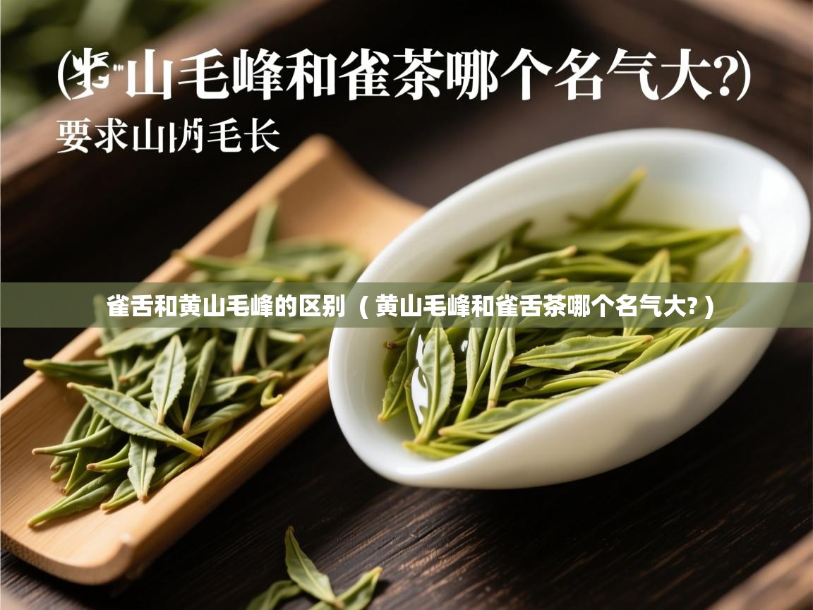  雀舌和黄山毛峰的区别  ( 黄山毛峰和雀舌茶哪个名气大? )