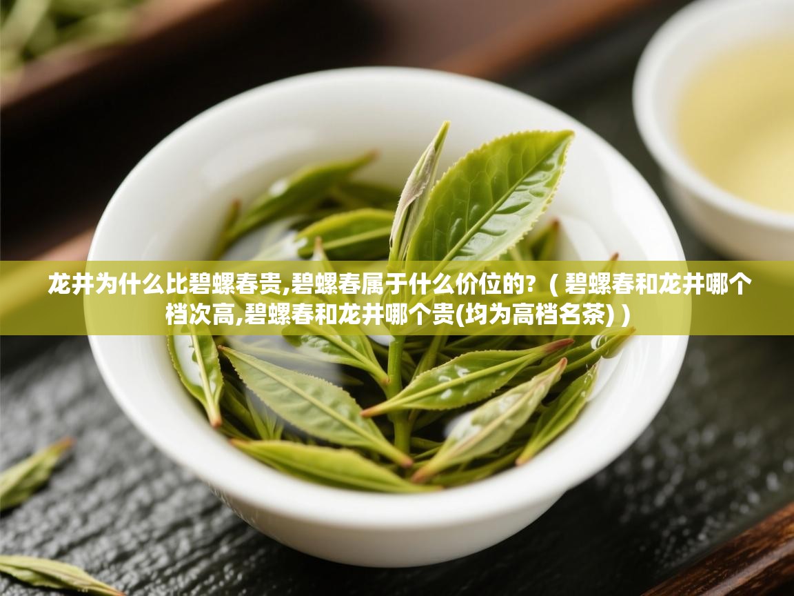  龙井为什么比碧螺春贵,碧螺春属于什么价位的?  ( 碧螺春和龙井哪个档次高,碧螺春和龙井哪个贵(均为高档名茶) )