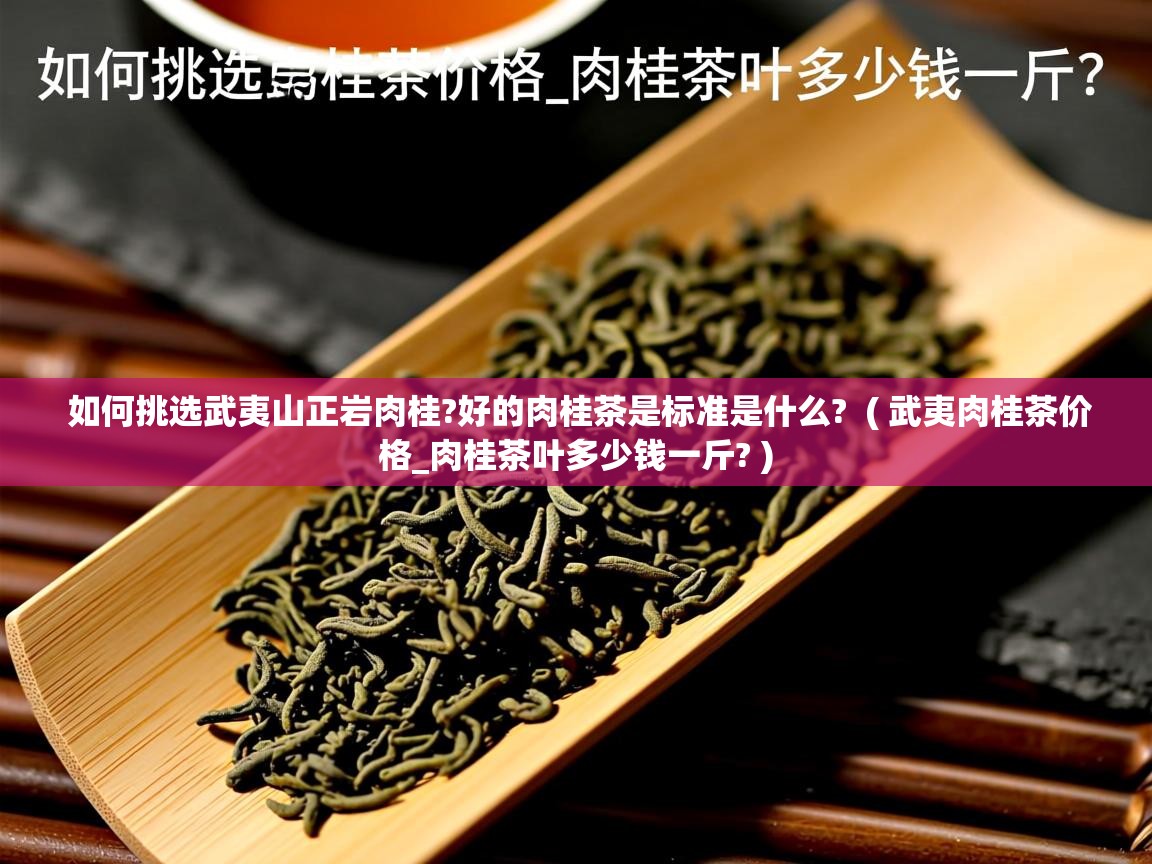  如何挑选武夷山正岩肉桂?好的肉桂茶是标准是什么?  ( 武夷肉桂茶价格_肉桂茶叶多少钱一斤? )