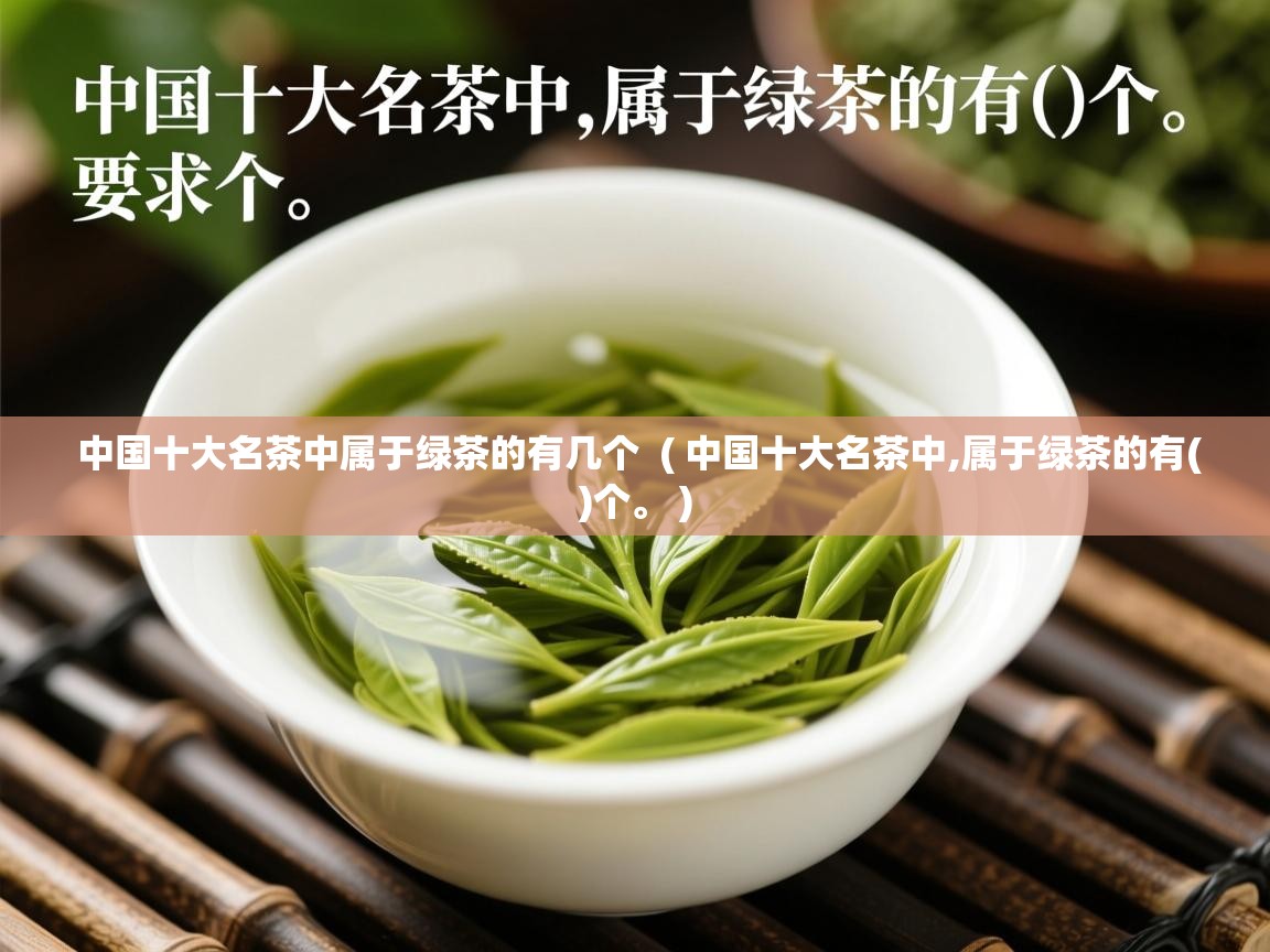 中国十大名茶中属于绿茶的有几个  ( 中国十大名茶中,属于绿茶的有()个。 )  中国十大名茶中属于绿茶的有几个  ( 中国十大名茶中,属于绿茶的有()个。 )