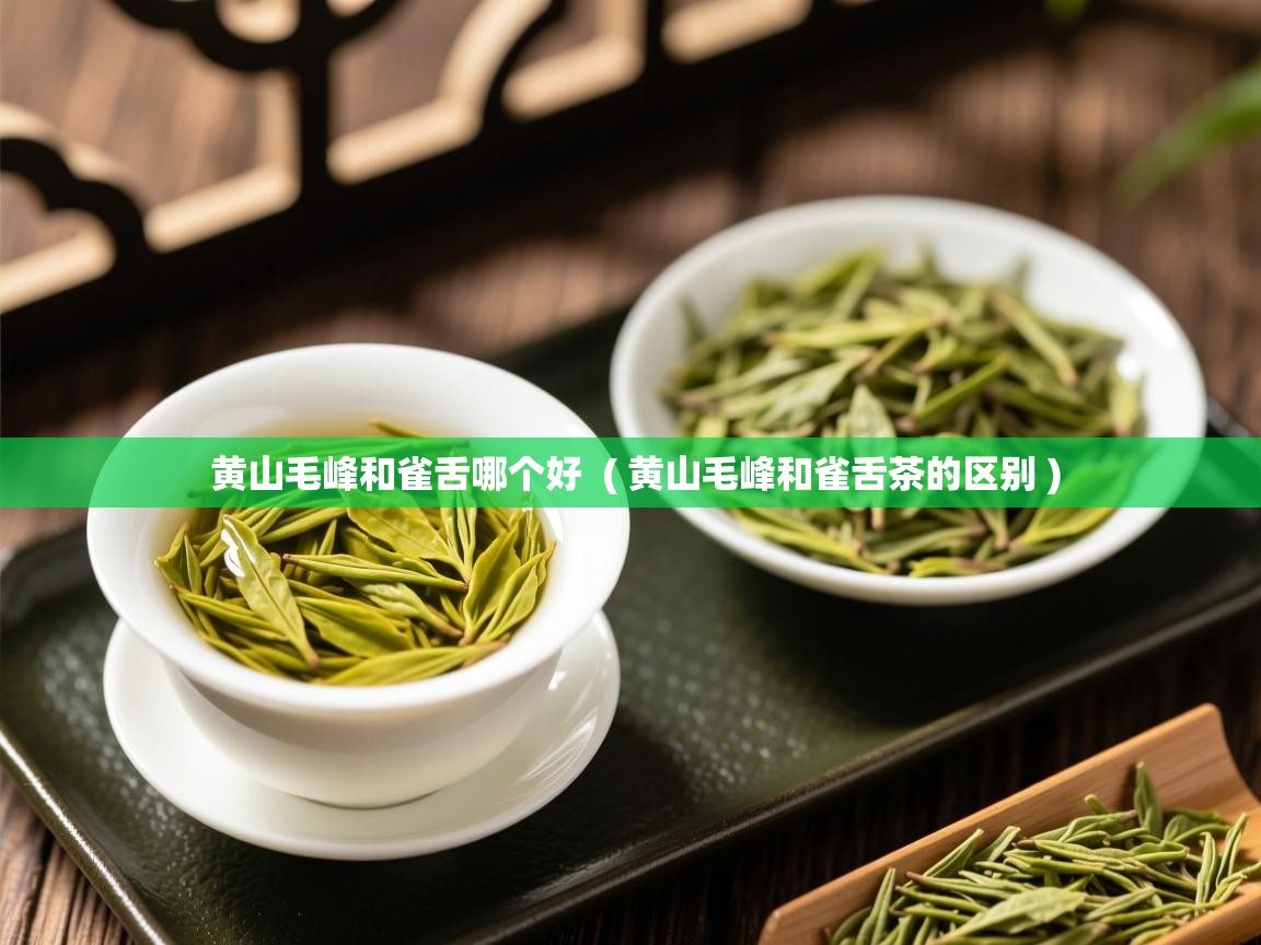  黄山毛峰和雀舌哪个好  ( 黄山毛峰和雀舌茶的区别 )