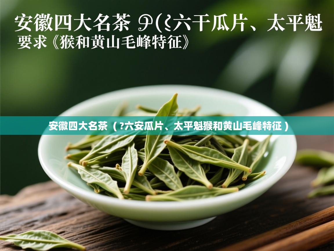  安徽四大名茶  ( ?六安瓜片、太平魁猴和黄山毛峰特征 )