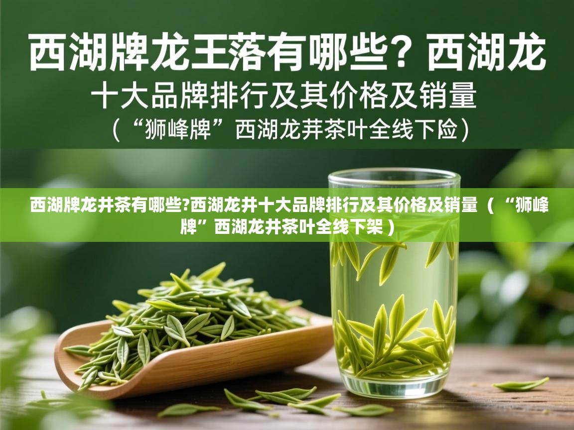 详细阅读: 西湖牌龙井茶有哪些?西湖龙井十大品牌排行及其价格及销量  ( “狮峰牌”西湖龙井茶叶全线下架 )  西湖牌龙井茶有哪些?西湖龙井十大品牌排行及其价格及销量  ( “狮峰牌”西湖龙井茶叶全线下架 )