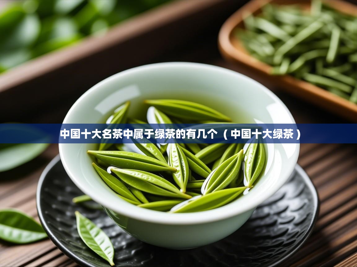  中国十大名茶中属于绿茶的有几个  ( 中国十大绿茶 )