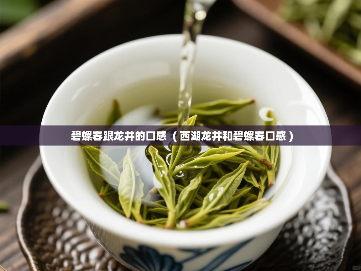  碧螺春跟龙井的口感  ( 西湖龙井和碧螺春口感 )