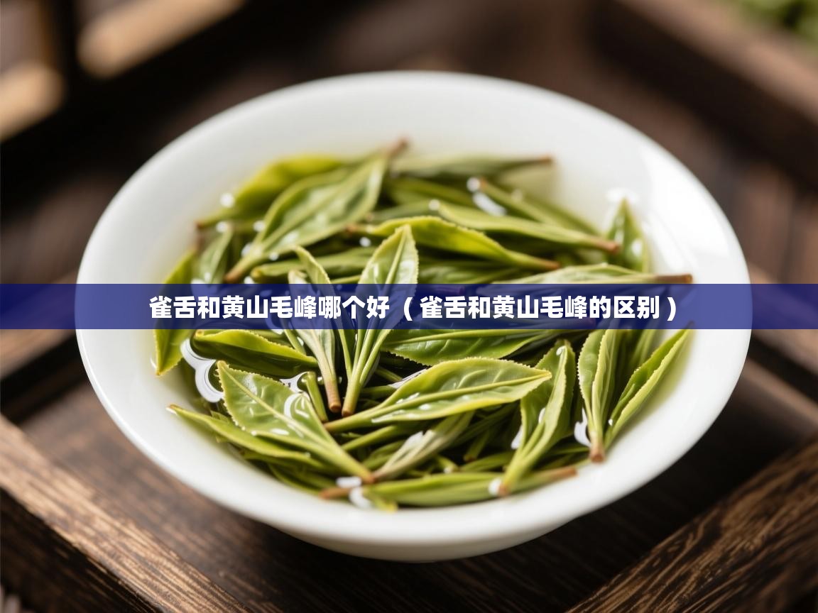  雀舌和黄山毛峰哪个好  ( 雀舌和黄山毛峰的区别 )