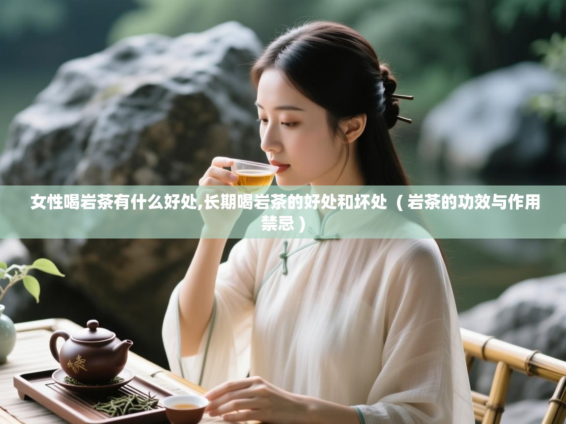 女性喝岩茶有什么好处,长期喝岩茶的好处和坏处  ( 岩茶的功效与作用禁忌 )  女性喝岩茶有什么好处,长期喝岩茶的好处和坏处  ( 岩茶的功效与作用禁忌 )