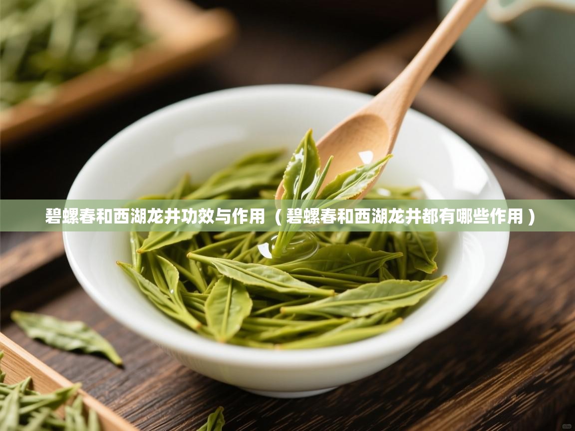  碧螺春和西湖龙井功效与作用  ( 碧螺春和西湖龙井都有哪些作用 )