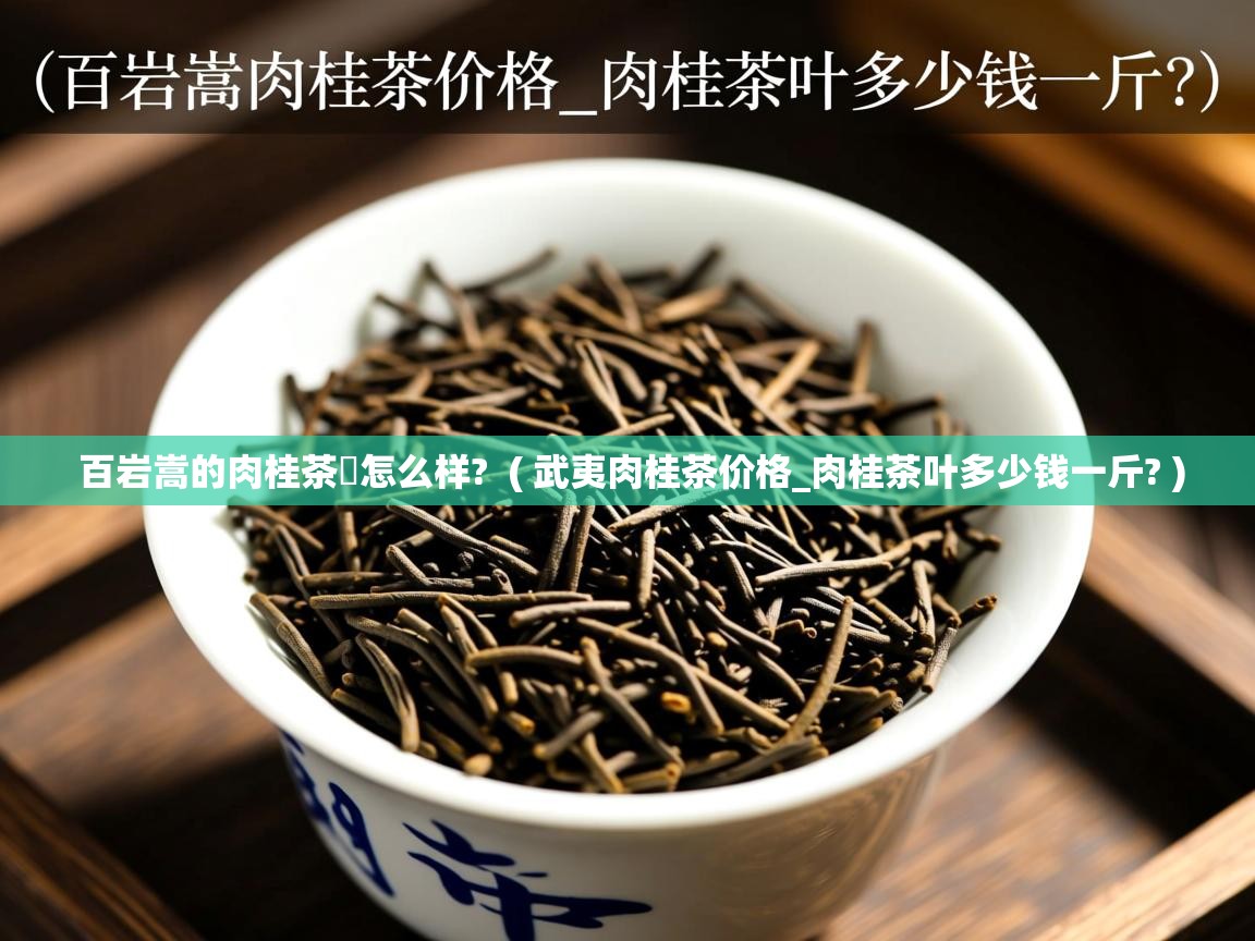  百岩嵩的肉桂茶‏怎么样?  ( 武夷肉桂茶价格_肉桂茶叶多少钱一斤? )
