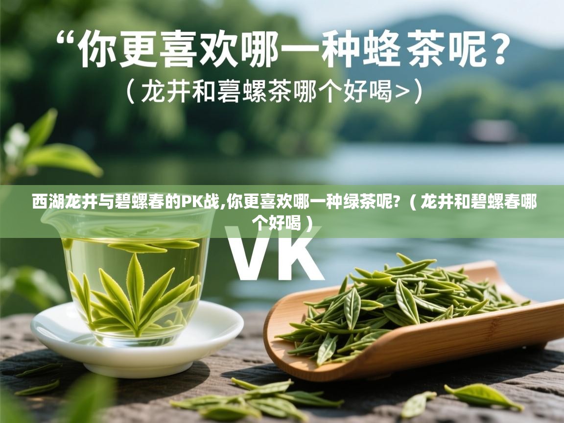  西湖龙井与碧螺春的PK战,你更喜欢哪一种绿茶呢?  ( 龙井和碧螺春哪个好喝 )