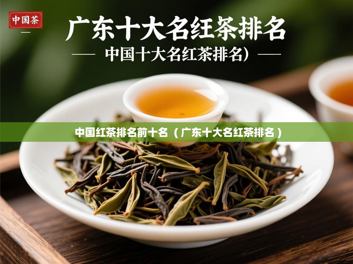 中国红茶排名前十名 ( 广东十大名红茶排名 ) 中国红茶排名前十名 ( 广东十大名红茶排名 )