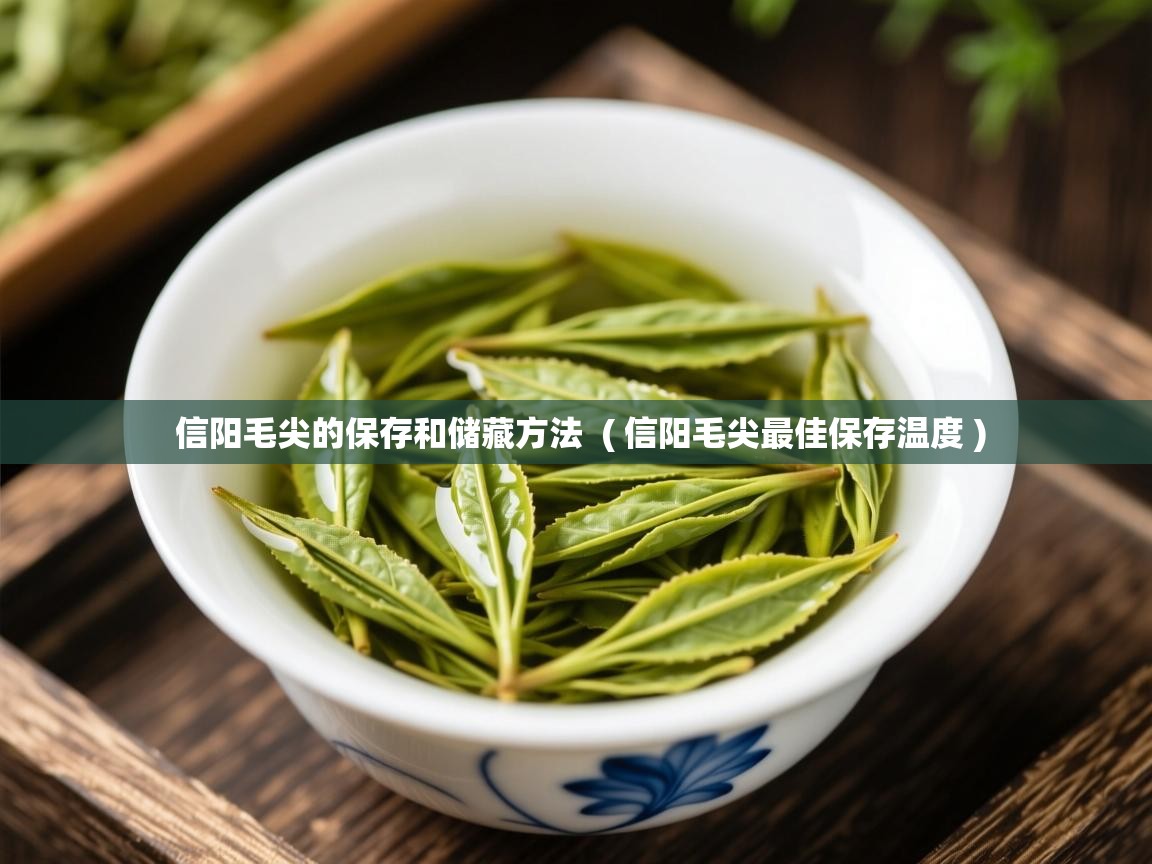 信阳毛尖的保存和储藏方法  ( 信阳毛尖最佳保存温度 )  信阳毛尖的保存和储藏方法  ( 信阳毛尖最佳保存温度 )