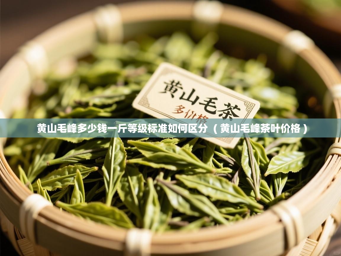  黄山毛峰多少钱一斤等级标准如何区分  ( 黄山毛峰茶叶价格 )