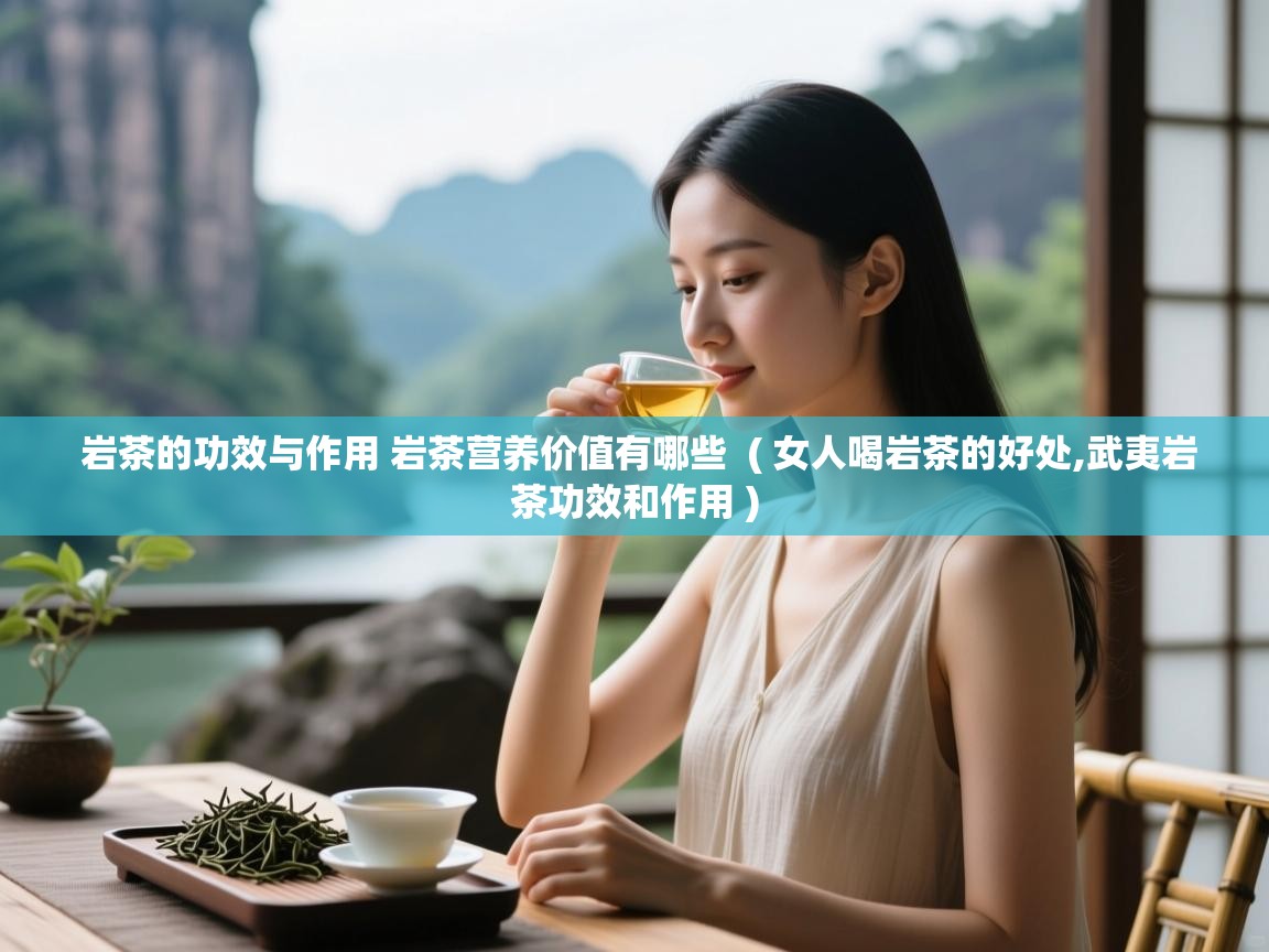 岩茶的功效与作用 岩茶营养价值有哪些  ( 女人喝岩茶的好处,武夷岩茶功效和作用 )  岩茶的功效与作用 岩茶营养价值有哪些  ( 女人喝岩茶的好处,武夷岩茶功效和作用 )