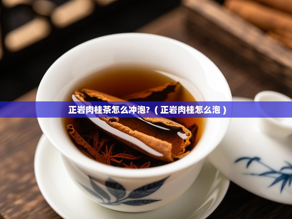  正岩肉桂茶怎么冲泡?  ( 正岩肉桂怎么泡 )
