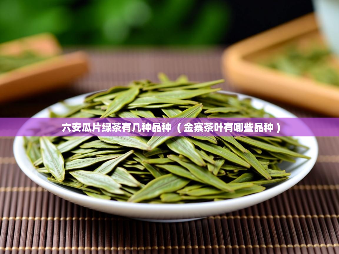 详细阅读: 六安瓜片绿茶有几种品种  ( 金寨茶叶有哪些品种 )  六安瓜片绿茶有几种品种  ( 金寨茶叶有哪些品种 )