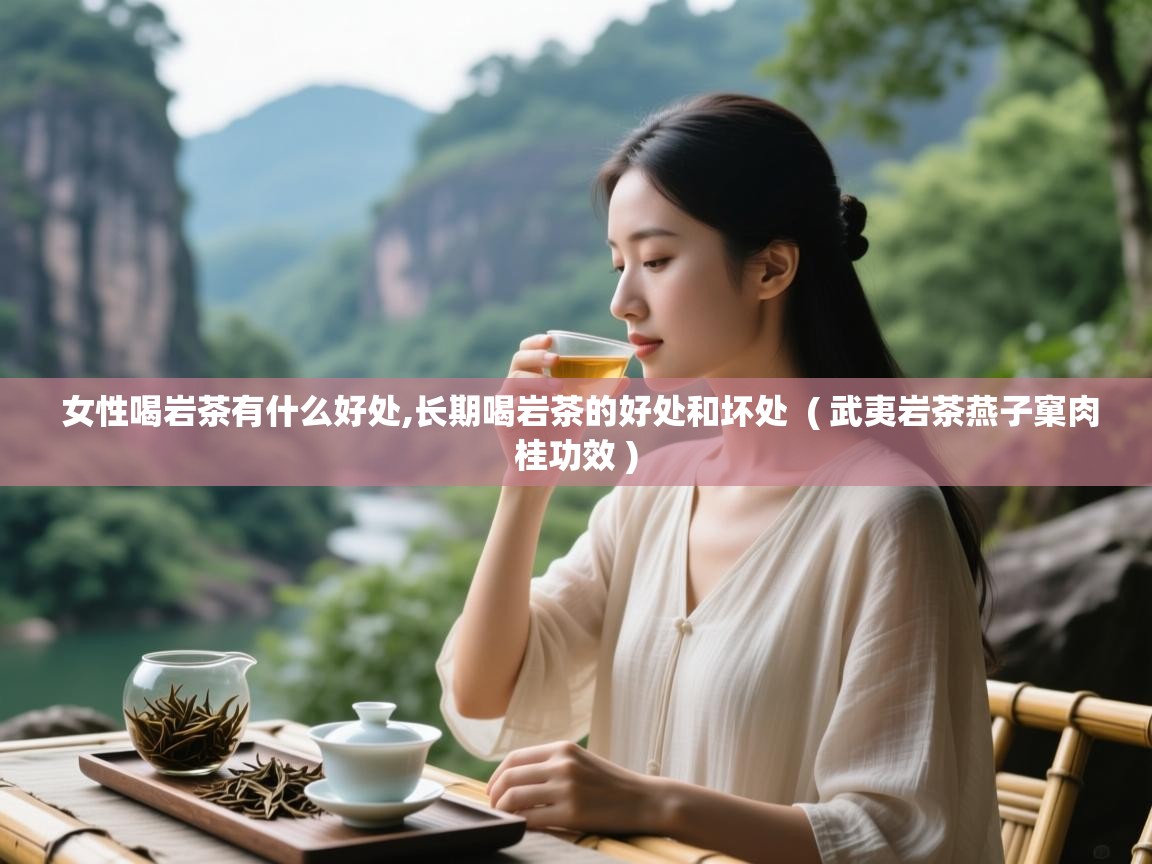 女性喝岩茶有什么好处,长期喝岩茶的好处和坏处  ( 武夷岩茶燕子窠肉桂功效 )  女性喝岩茶有什么好处,长期喝岩茶的好处和坏处  ( 武夷岩茶燕子窠肉桂功效 )