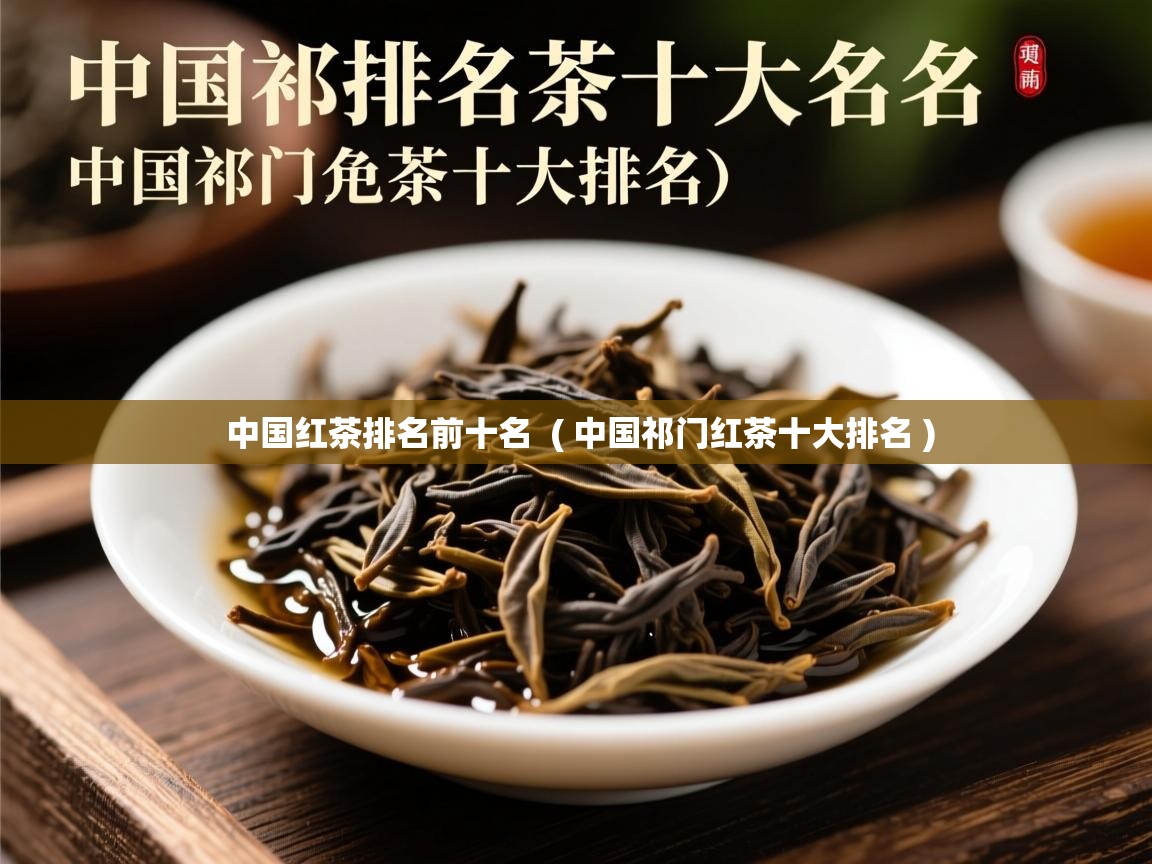  中国红茶排名前十名  ( 中国祁门红茶十大排名 )