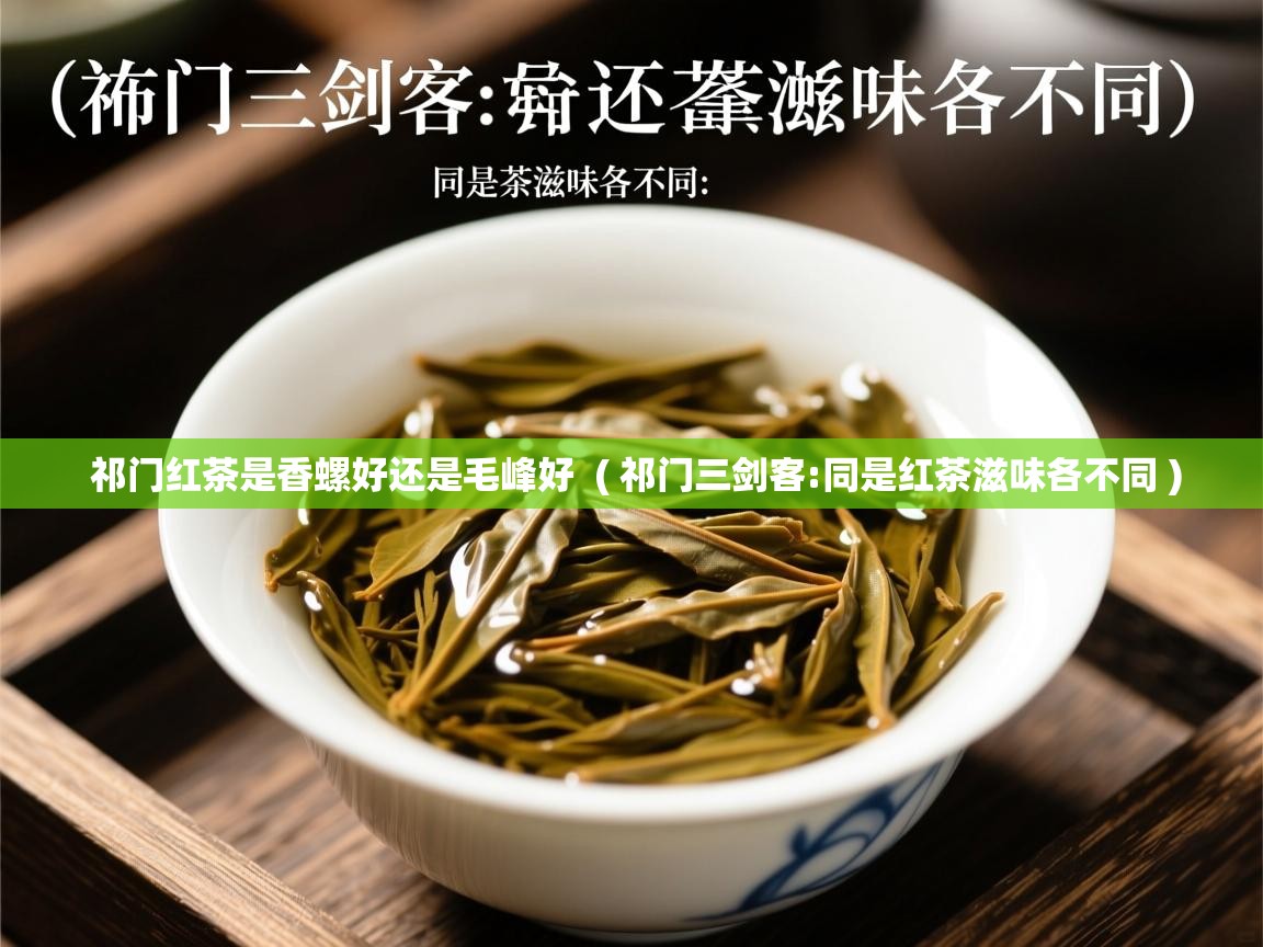 详细阅读: 祁门红茶是香螺好还是毛峰好  ( 祁门三剑客:同是红茶滋味各不同 )  祁门红茶是香螺好还是毛峰好  ( 祁门三剑客:同是红茶滋味各不同 )